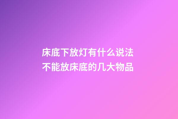 床底下放灯有什么说法 不能放床底的几大物品
